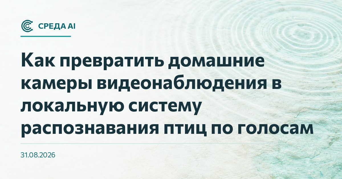 Как превратить домашние камеры видеонаблюдения в локальную систему распознавания птиц по голосам