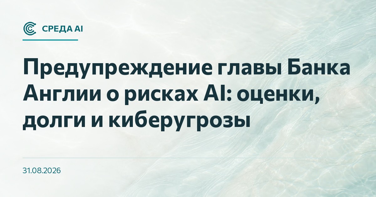 Предупреждение главы Банка Англии о рисках AI: оценки, долги и киберугрозы