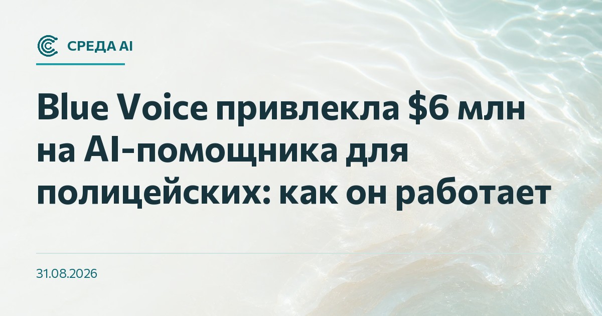 Blue Voice привлекла $6 млн на AI-помощника для полицейских: как он работает