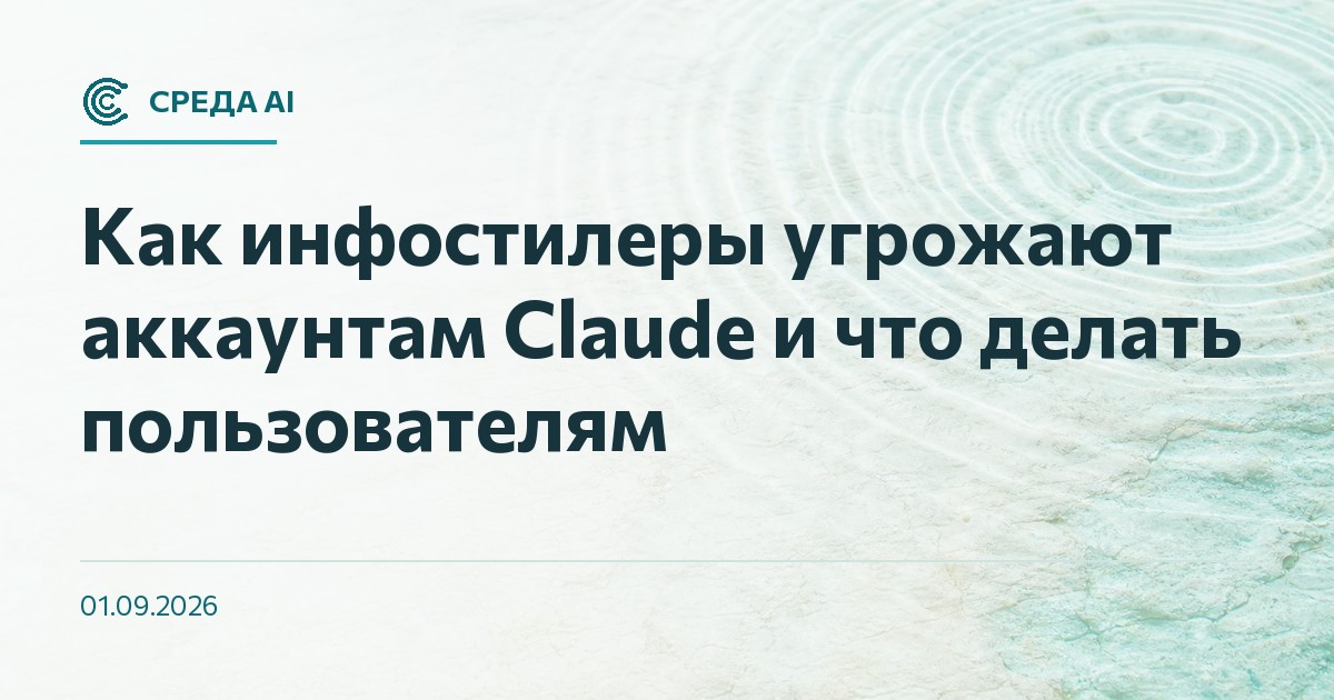 Как инфостилеры угрожают аккаунтам Claude и что делать пользователям