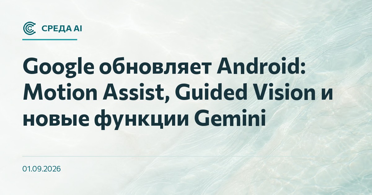 Google обновляет Android: Motion Assist, Guided Vision и новые функции Gemini
