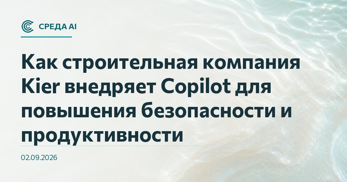 Как строительная компания Kier внедряет Copilot для повышения безопасности и продуктивности