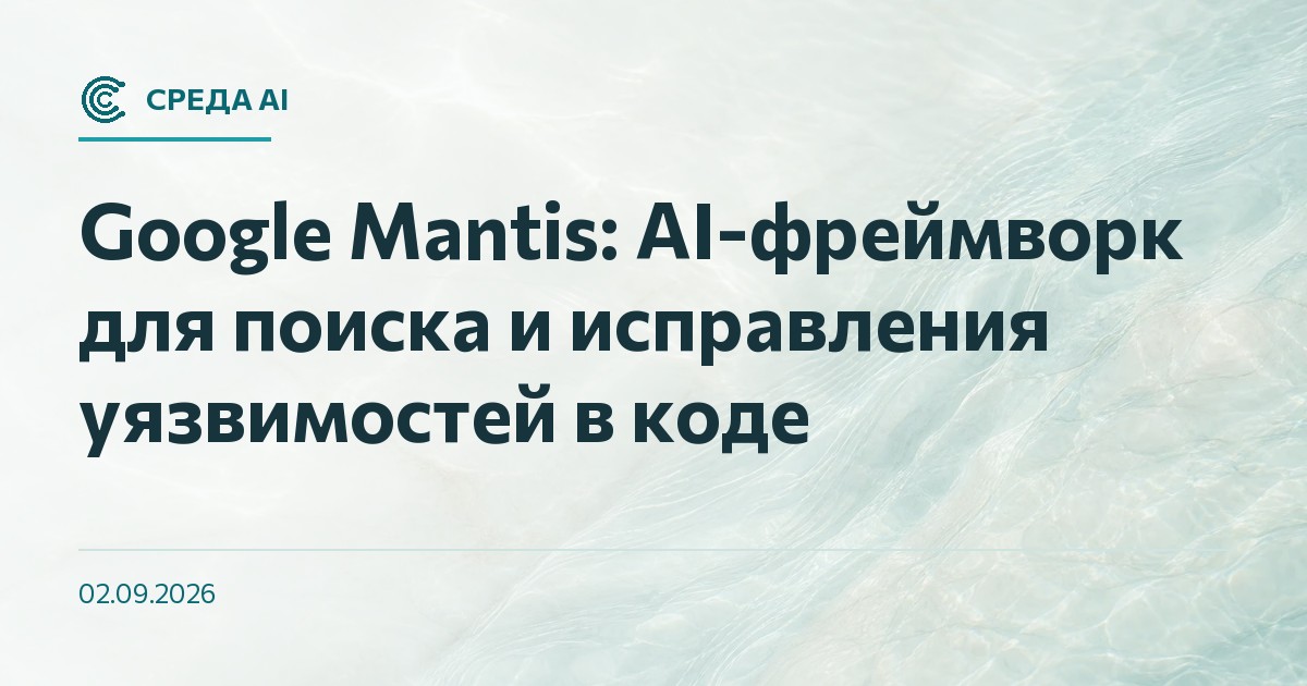 Google Mantis: AI-фреймворк для поиска и исправления уязвимостей в коде
